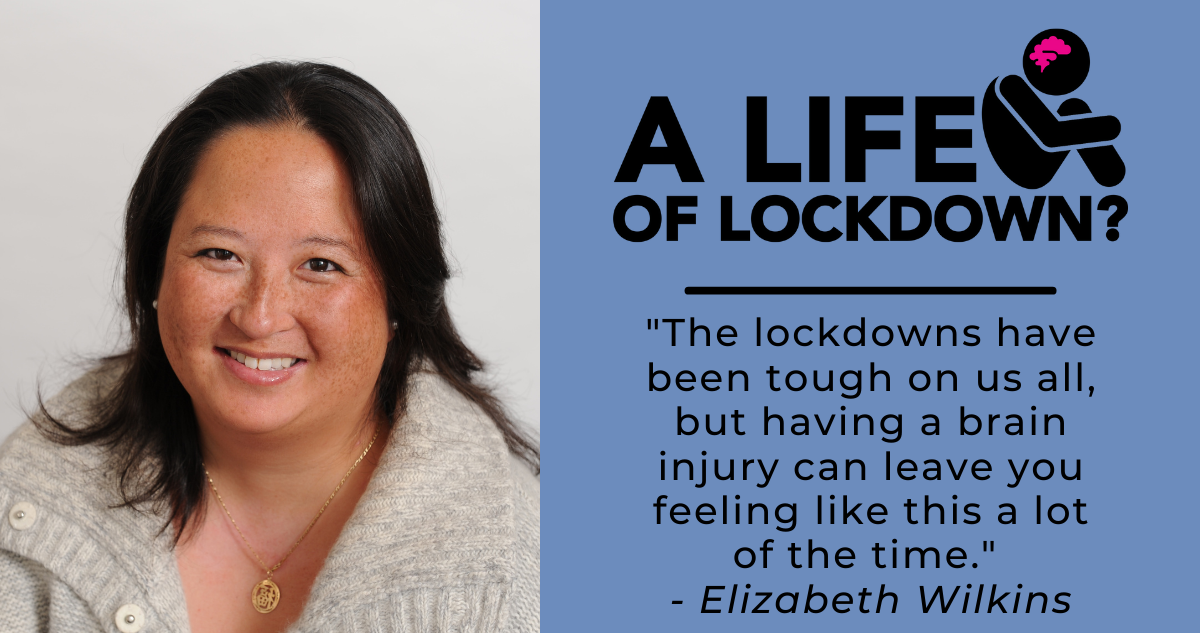 "The lockdowns have been tough on us all, but having a brain injury can leave you feeling like this a lot of the time." - Elizabeth Wilkins